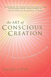 The Art of Conscious Creation: How You Can Transform the World