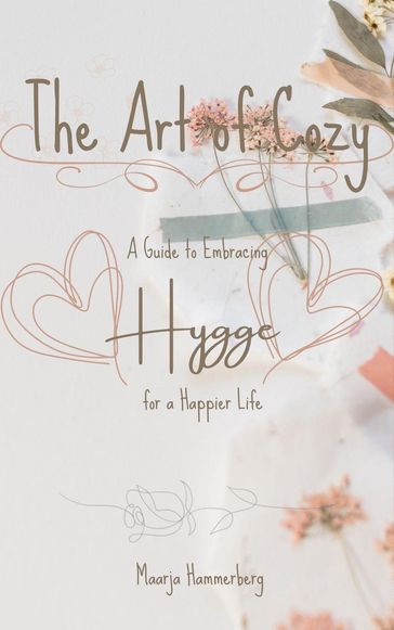 The Art of Cozy: A Guide to Embracing Hygge for a Happier Life - Maarja Hammerberg