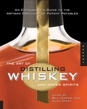 The Art of Distilling Whiskey and Other Spirits: An Enthusiast s Guide to the Artisan Distilling of Potent Potables