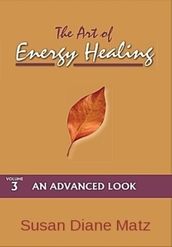 The Art of Energy Healing Volume Three An Advanced Look