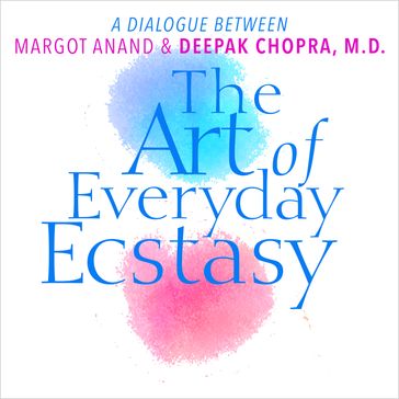 The Art of Everyday Ecstasy - Deepak Chopra - Margot Anand