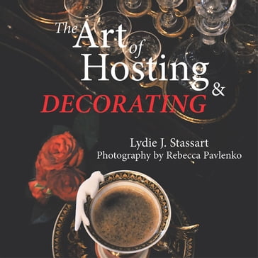 The Art of Hosting and Decorating - Lydie J. Stassart