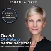 The Art of Making Better Decisions. How to Develop More Determination Even in Complex Situations