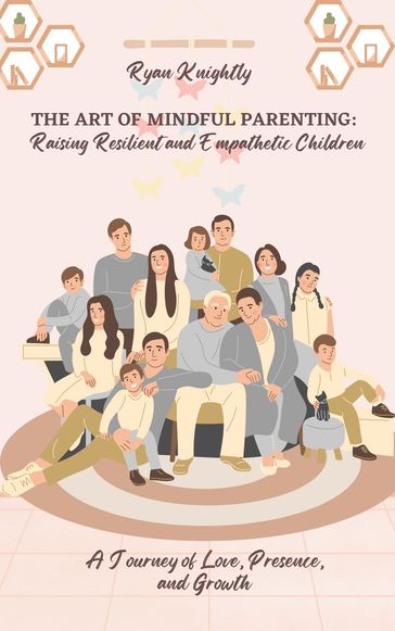 The Art of Mindful Parenting: Raising Resilient and Empathetic Children - Ryan Knightly