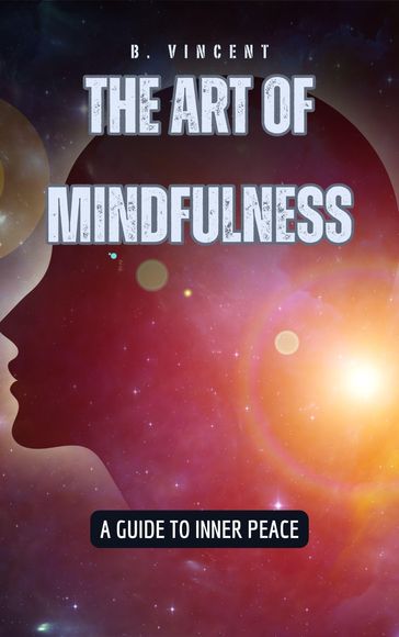 The Art of Mindfulness: A Guide to Inner Peace - B. VINCENT