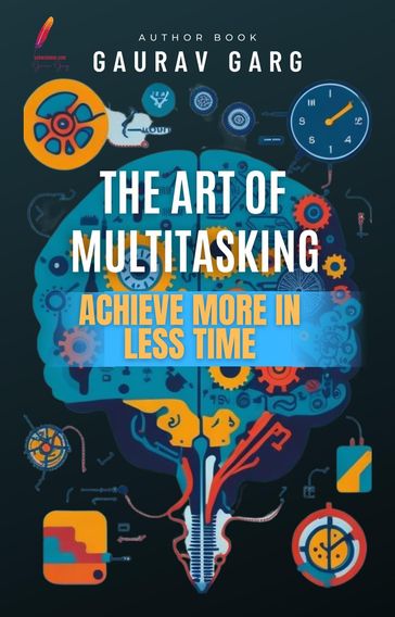The Art of Multitasking: Achieve More in Less Time - Gaurav Garg