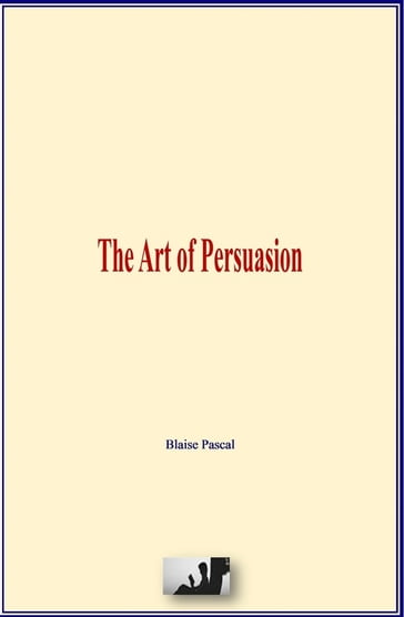 The Art of Persuasion - Blaise Pascal