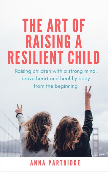 The Art of Raising a Resilient Child - Anna C Partridge