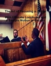 The Art of Recusing a Judge - With Ultimate Loopholes and a Sample Motion to Recuse
