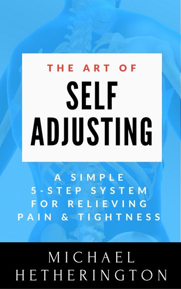 The Art of Self-Adjusting: A Simple 5 Step System For Relieving Pain & Tightness - Michael Hetherington