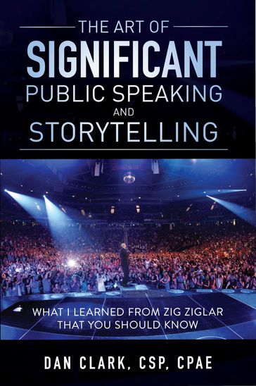 The Art of Significant Public Speaking & Storytelling What I Learned From Zig Ziglar That You Should Know - Dan Clark