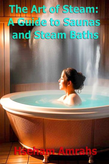 The Art of Steam: A Guide to Saunas and Steam Baths - Hseham Amrahs