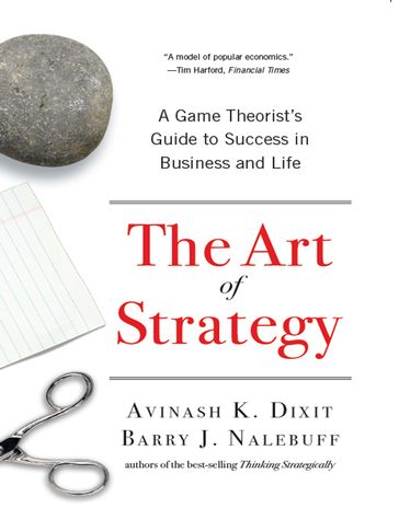 The Art of Strategy: A Game Theorist's Guide to Success in Business and Life - Avinash K. Dixit - Barry J. Nalebuff