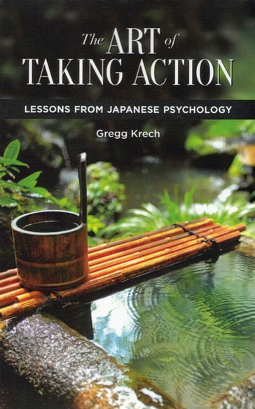The Art of Taking Action: Lessons from Japanese Psychology - Gregg Krech