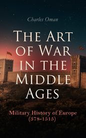 The Art of War in the Middle Ages: Military History of Europe (378-1515)