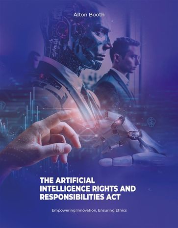 The Artificial Intelligence Rights and Responsibilities Act - Alton Booth