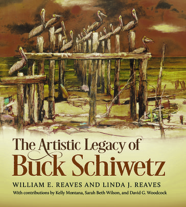 The Artistic Legacy of Buck Schiwetz - William E. Reaves Jr. - Linda J. Reaves - Sarah Beth Wilson - David G. Woodcock - Kelly Montana