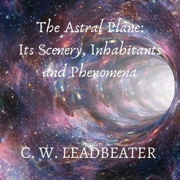 The Astral Plane: Its Scenery, Inhabitants and Phenomena - C. W. Leadbeater