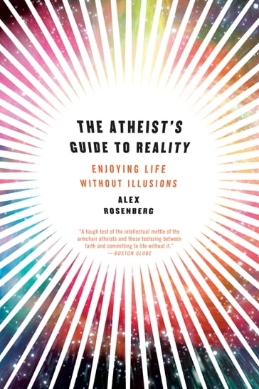 The Atheist's Guide to Reality: Enjoying Life without Illusions - Alex Rosenberg