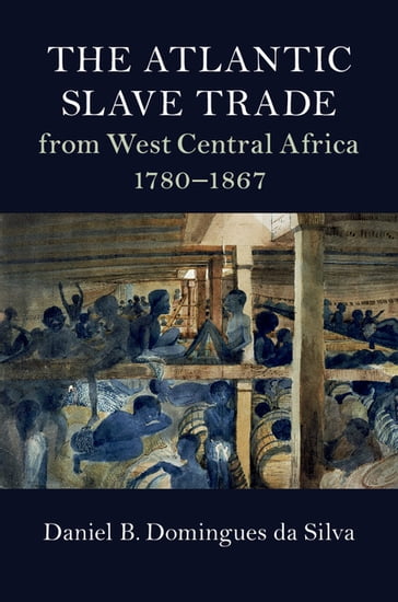 The Atlantic Slave Trade from West Central Africa, 17801867 - Daniel B. Domingues da Silva