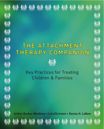 The Attachment Therapy Companion: Key Practices for Treating Children & Families - Arthur Becker-Weidman - Lois A. Pessolano Ehrmann - Denise LeBow