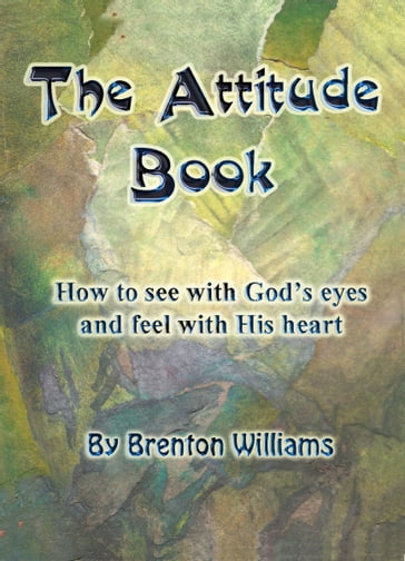 The Attitude Book: How To See With God's Eyes And Feel With His Heart - Brenton Williams