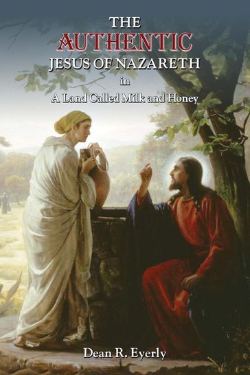 The Authentic Jesus of Nazareth in A Land Called Milk and Honey - Dean R. Eyerly