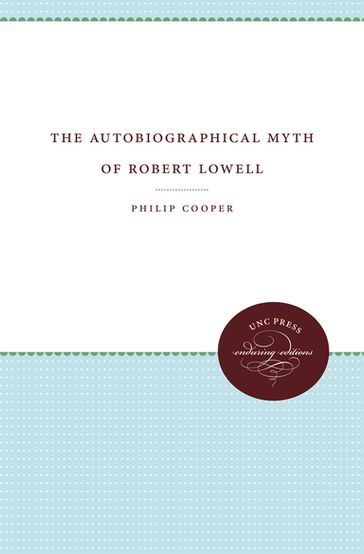 The Autobiographical Myth of Robert Lowell - Philip Cooper
