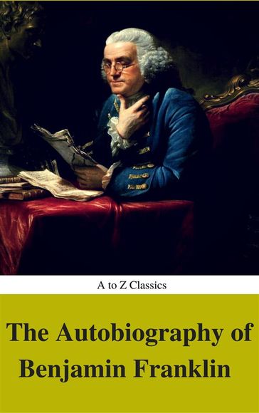 The Autobiography of Benjamin Franklin (Complete Version, Best Navigation, Active TOC) (A to Z Classics) - Benjamin