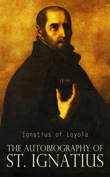 The Autobiography of St. Ignatius - Ignatius of Loyola