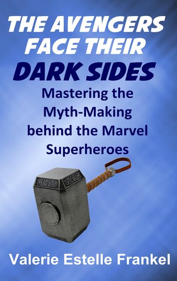 The Avengers Face Their Dark Sides: Mastering the Myth-Making behind the Marvel Superheroes - Valerie Estelle Frankel