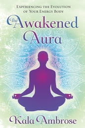 The Awakened Aura: Experiencing the Evolution of Your Energy Body