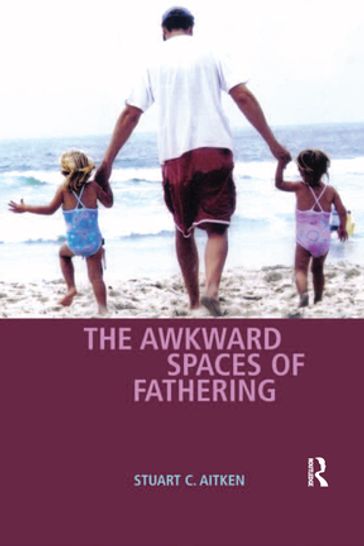 The Awkward Spaces of Fathering - Stuart C. Aitken