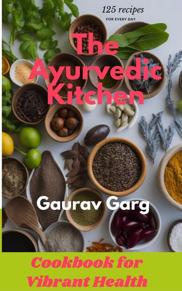 The Ayurvedic Kitchen: Cookbook for Vibrant Health - Gaurav Garg