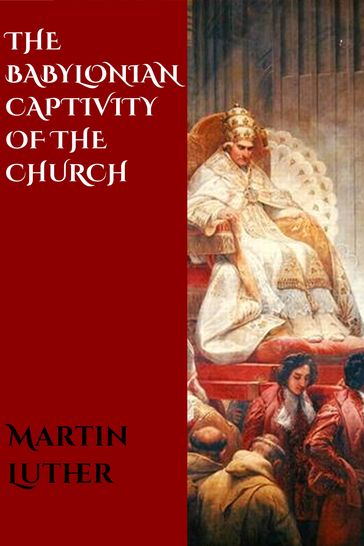 The Babylonian Captivity of the Church - Martin Luther