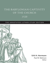 The Babylonian Captivity of the Church, 1520: The Annotated Luther, Study Edition