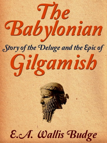 The Babylonian Story of the Deluge and the Epic of Gilgamish - E. A. Wallis Budge