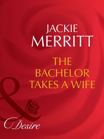 The Bachelor Takes A Wife (Mills & Boon Desire) (Texas Cattleman's Club: The Last, Book 5) - Jackie Merritt