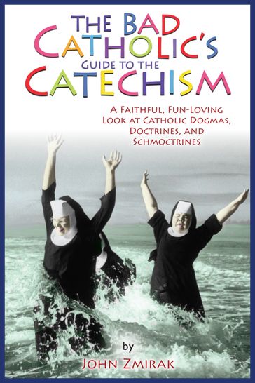 The Bad Catholic's Guide to the Catechism - John Zmirak - Denise Matchychowiak