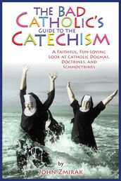 The Bad Catholic s Guide to the Catechism