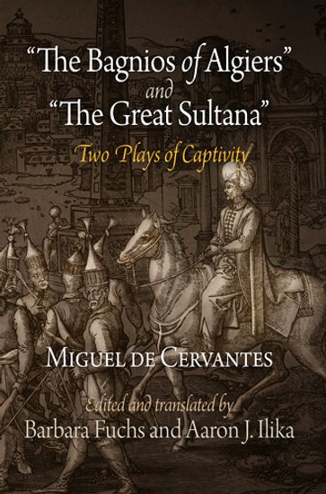 "The Bagnios of Algiers" and "The Great Sultana" - Miguel de Cervantes - Barbara Fuchs - Aaron J. Ilika