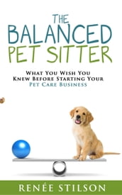 The Balanced Pet Sitter- What You Wish You Knew Before Starting Your Pet Care Business