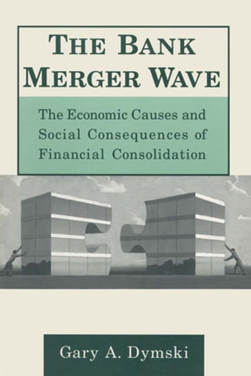 The Bank Merger Wave: The Economic Causes and Social Consequences of Financial Consolidation - Gary Dymski