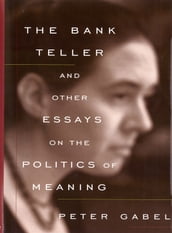 The Bank Teller and Other Essays on the Politics of Meaning