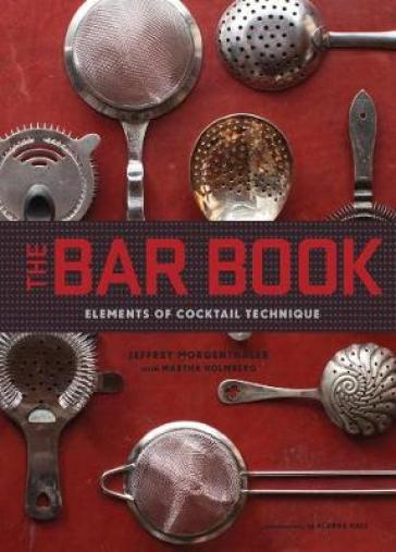 The Bar Book: Elements of Cocktail Technique - Jeffrey Morgenthaler