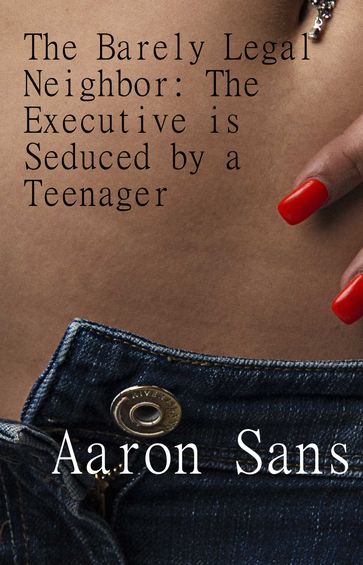 The Barely Legal Neighbor: The Executive is Seduced by a Teenager - Aaron Sans