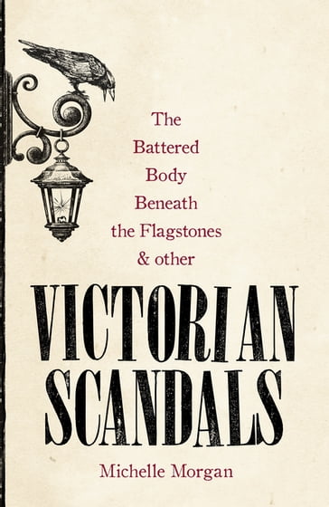 The Battered Body Beneath the Flagstones, and Other Victorian Scandals - Michelle Morgan