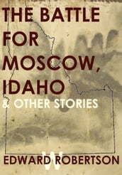 The Battle for Moscow, Idaho & Other Stories