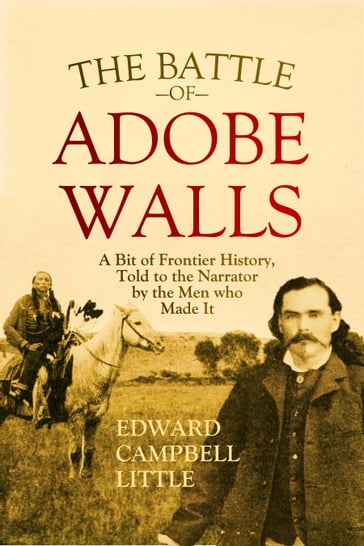 The Battle of Adobe Walls: A Bit of Frontier History, Told to the Narrator by the Men who Made It (1908) - Edward Campbell Little