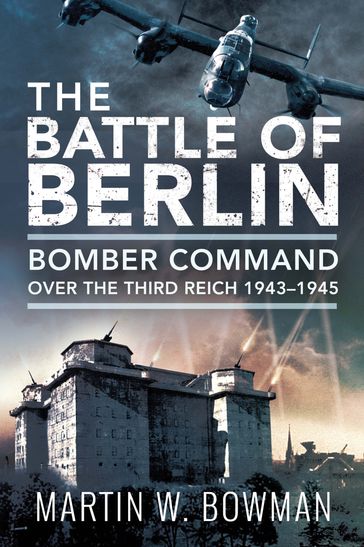 The Battle of Berlin - Martin W. Bowman